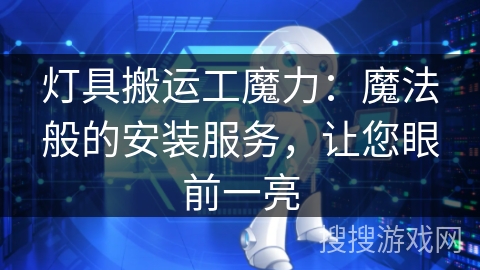 灯具搬运工魔力:魔法般的安装服务,让您眼前一亮 灯具搬运工魔力:魔法般的安装服务,让您眼前一亮
