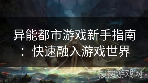异能都市游戏新手指南:快速融入游戏世界 异能都市游戏新手指南:快速融入游戏世界