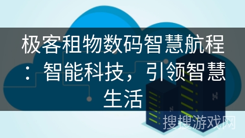极客租物数码智慧航程:智能科技,引领智慧生活 极客租物数码智慧航程:智能科技,引领智慧生活