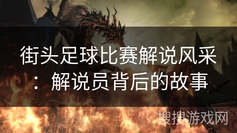 街头足球比赛解说风采:解说员背后的故事 街头足球比赛解说风采:解说员背后的故事