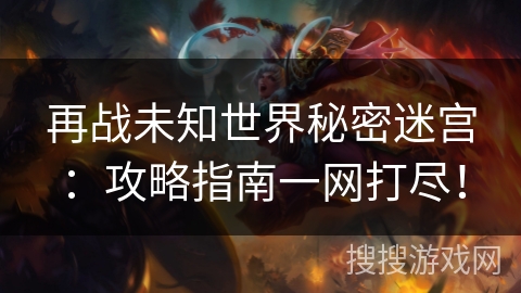 再战未知世界秘密迷宫：攻略指南一网打尽！