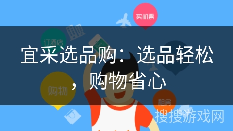 宜采选品购:选品轻松,购物省心 宜采选品购:选品轻松,购物省心