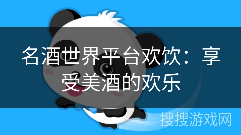名酒世界平台欢饮:享受美酒的欢乐 名酒世界平台欢饮:享受美酒的欢乐
