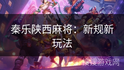秦乐陕西麻将:新规新玩法 秦乐陕西麻将:新规新玩法