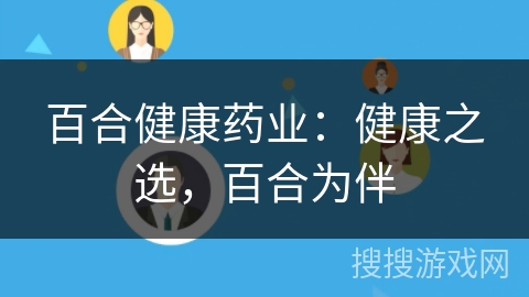 百合健康药业:健康之选,百合为伴 百合健康药业:健康之选,百合为伴