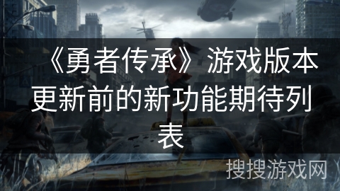 《勇者传承》游戏版本更新前的新功能期待列表 《勇者传承》游戏版本更新前的新功能期待列表