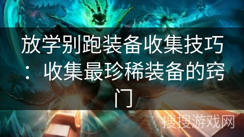 放学别跑装备收集技巧:收集最珍稀装备的窍门