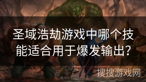 圣域浩劫游戏中哪个技能适合用于爆发输出?