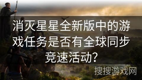 消灭星星全新版中的游戏任务是否有全球同步竞速活动?