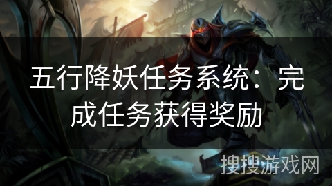 五行降妖任务系统:完成任务获得奖励 五行降妖任务系统:完成任务获得奖励