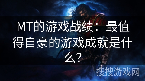 MT的游戏战绩:最值得自豪的游戏成就是什么?