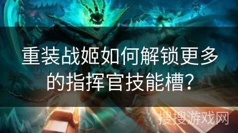 重装战姬如何解锁更多的指挥官技能槽?