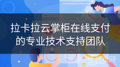 拉卡拉云掌柜在线支付的专业技术支持团队 拉卡拉云掌柜在线支付的专业技术支持团队