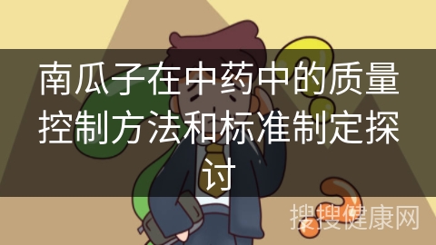 南瓜子在中药中的质量控制方法和标准制定探讨