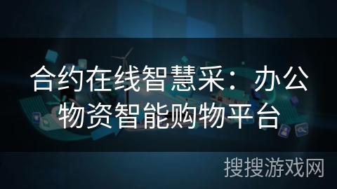 合约在线智慧采:办公物资智能购物平台 合约在线智慧采:办公物资智能购物平台