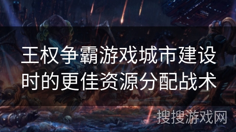 王权争霸游戏城市建设时的更佳资源分配战术