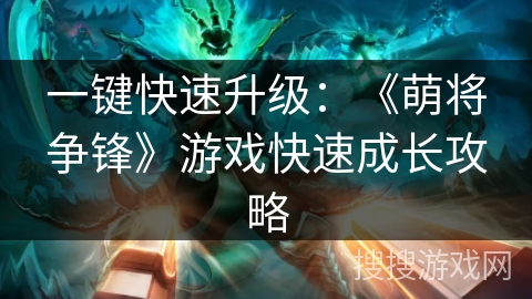 一键快速升级：《萌将争锋》游戏快速成长攻略