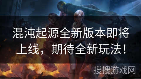 混沌起源全新版本即将上线,期待全新玩法! 混沌起源全新版本即将上线,期待全新玩法!