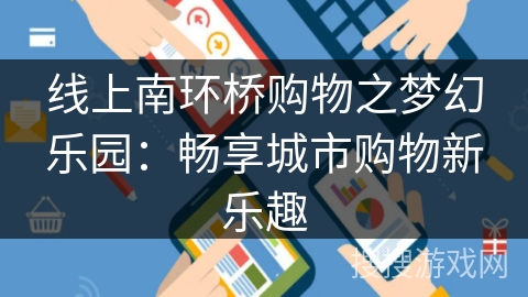 线上南环桥购物之梦幻乐园:畅享城市购物新乐趣 线上南环桥购物之梦幻乐园:畅享城市购物新乐趣