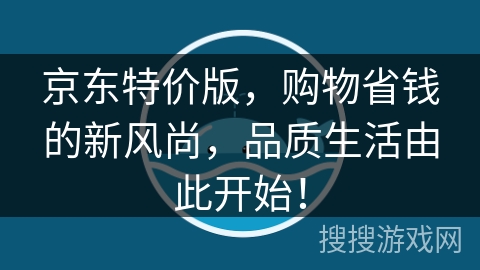 京东特价版,购物省钱的新风尚,品质生活由此开始! 京东特价版,购物省钱的新风尚,品质生活由此开始!