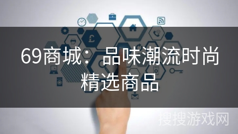 69商城:品味潮流时尚精选商品 69商城:品味潮流时尚精选商品