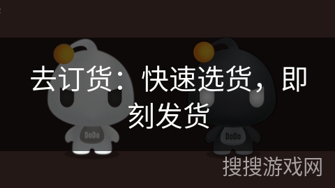 去订货:快速选货,即刻发货 去订货:快速选货,即刻发货