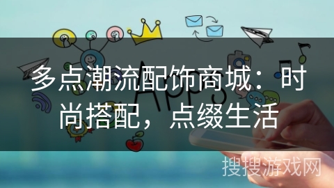 多点潮流配饰商城:时尚搭配,点缀生活 多点潮流配饰商城:时尚搭配,点缀生活