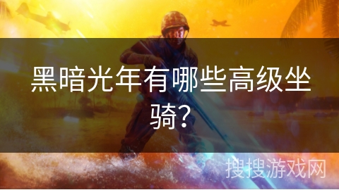 黑暗光年有哪些高级坐骑? 黑暗光年有哪些高级坐骑?