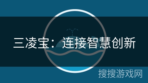 三凌宝:连接智慧创新 三凌宝:连接智慧创新