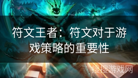 符文王者:符文对于游戏策略的重要性 符文王者:符文对于游戏策略的重要性