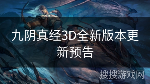 九阴真经3D全新版本更新预告 九阴真经3D全新版本更新预告