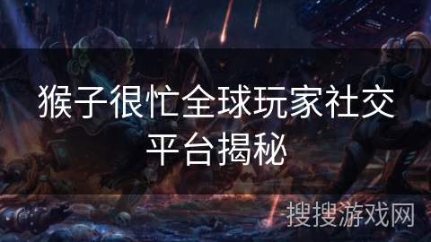 猴子很忙全球玩家社交平台揭秘