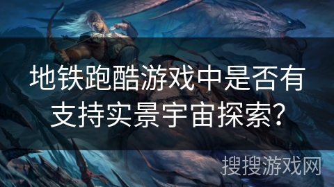 地铁跑酷游戏中是否有支持实景宇宙探索？