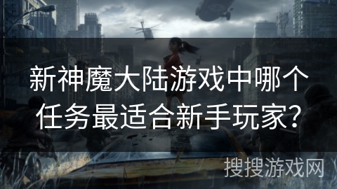 新神魔大陆游戏中哪个任务最适合新手玩家？