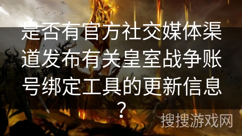 是否有官方社交媒体渠道发布有关皇室战争账号绑定工具的更新信息？