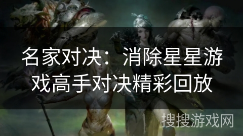 名家对决：消除星星游戏高手对决精彩回放