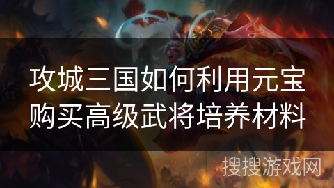攻城三国如何利用元宝购买高级武将培养材料