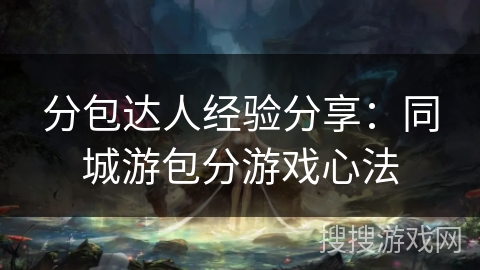 分包达人经验分享：同城游包分游戏心法