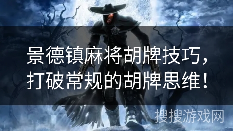 景德镇麻将胡牌技巧，打破常规的胡牌思维！