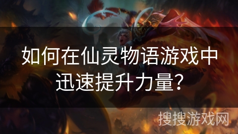 如何在仙灵物语游戏中迅速提升力量？
