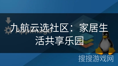 九航云选社区：家居生活共享乐园