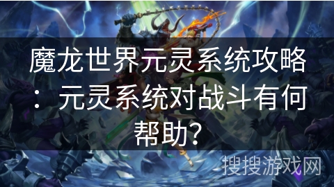 魔龙世界元灵系统攻略：元灵系统对战斗有何帮助？