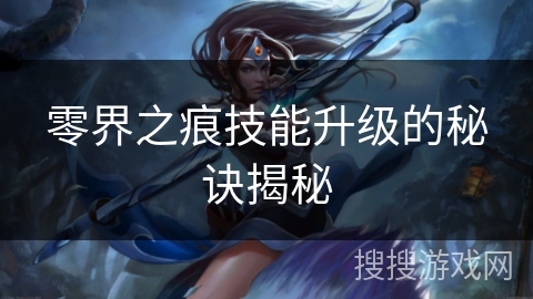 零界之痕技能升级的秘诀揭秘