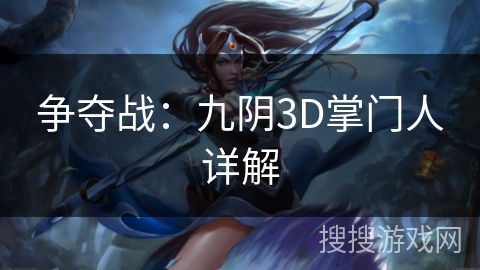 争夺战：九阴3D掌门人详解
