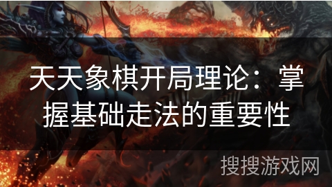 天天象棋开局理论：掌握基础走法的重要性