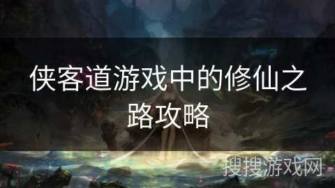 侠客道游戏中的修仙之路攻略 侠客道游戏中的修仙之路攻略