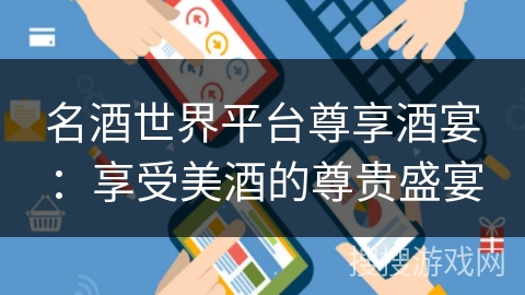 名酒世界平台尊享酒宴:享受美酒的尊贵盛宴 名酒世界平台尊享酒宴:享受美酒的尊贵盛宴
