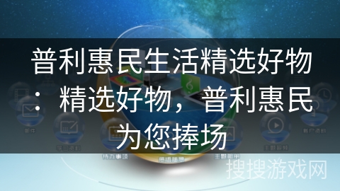 普利惠民生活精选好物:精选好物,普利惠民为您捧场 普利惠民生活精选好物:精选好物,普利惠民为您捧场