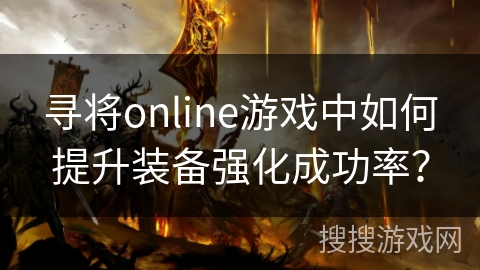 寻将online游戏中如何提升装备强化成功率? 寻将online游戏中如何提升装备强化成功率?