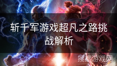 斩千军游戏超凡之路挑战解析 斩千军游戏超凡之路挑战解析